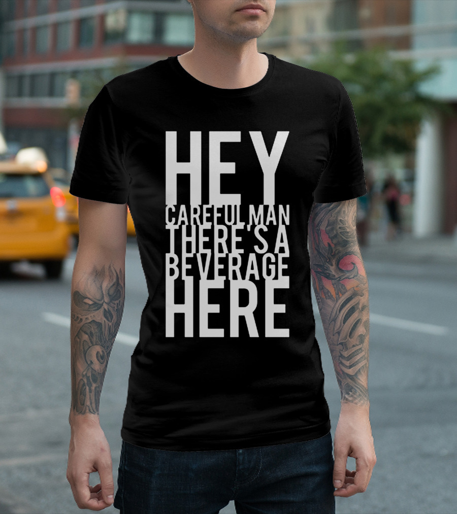 Hey Careful Man There's A Beverage Here T-Shirt