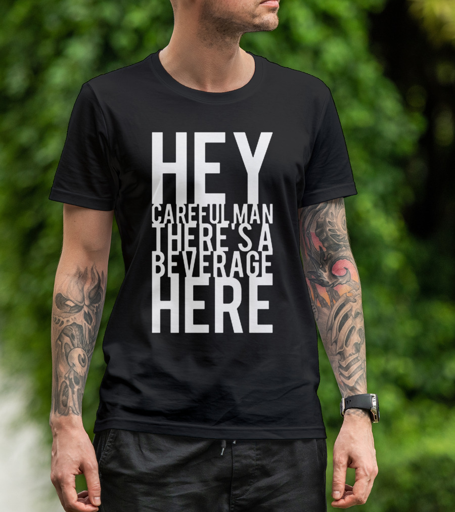 Hey Careful Man There's A Beverage Here T-Shirt