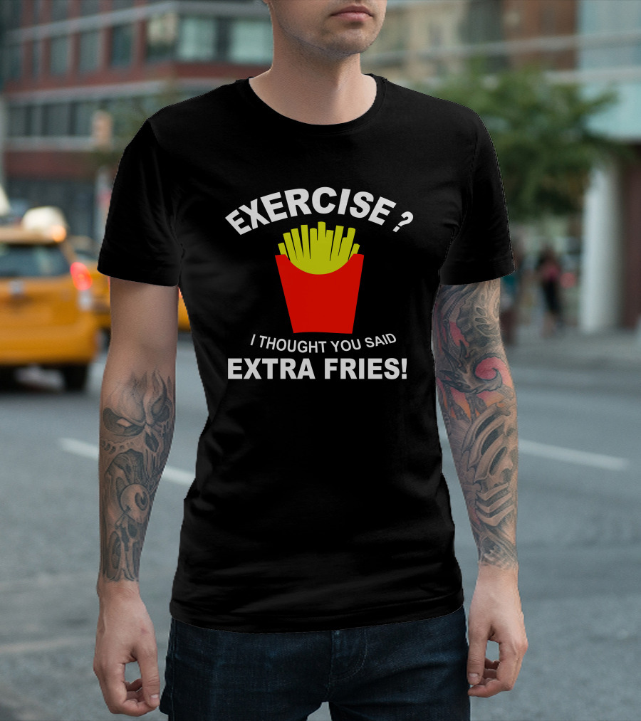 EXERCISE I THOUGHT YOU SAID EXTRA FRIES T-Shirt