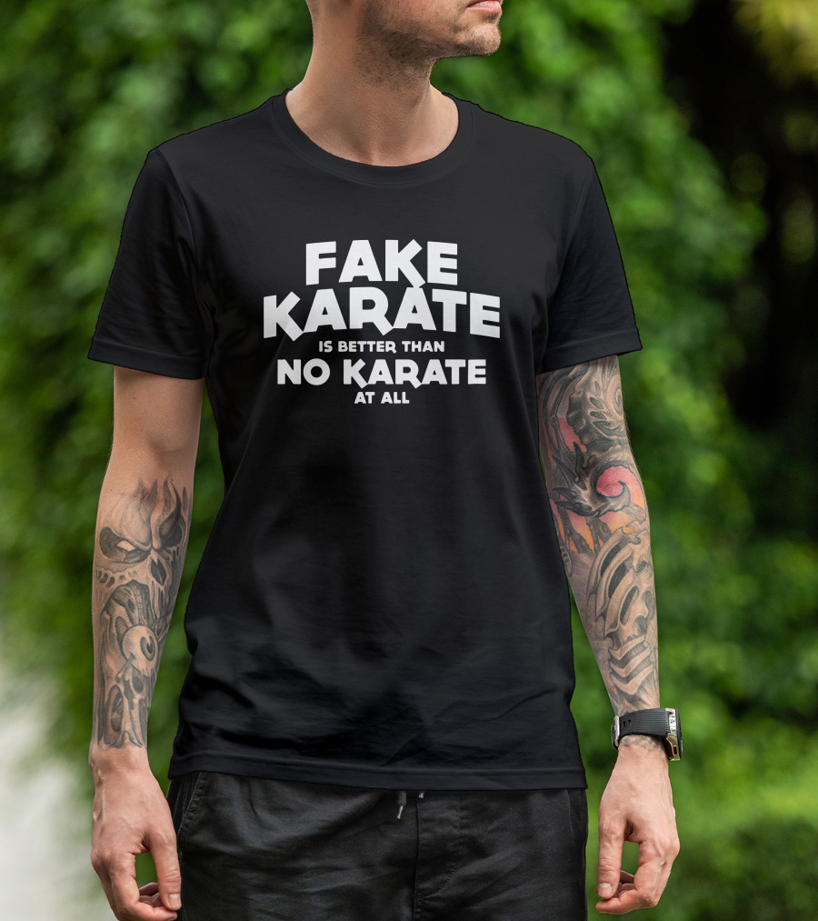 Fake Karate Is Better Than No Karate At All T-Shirt
