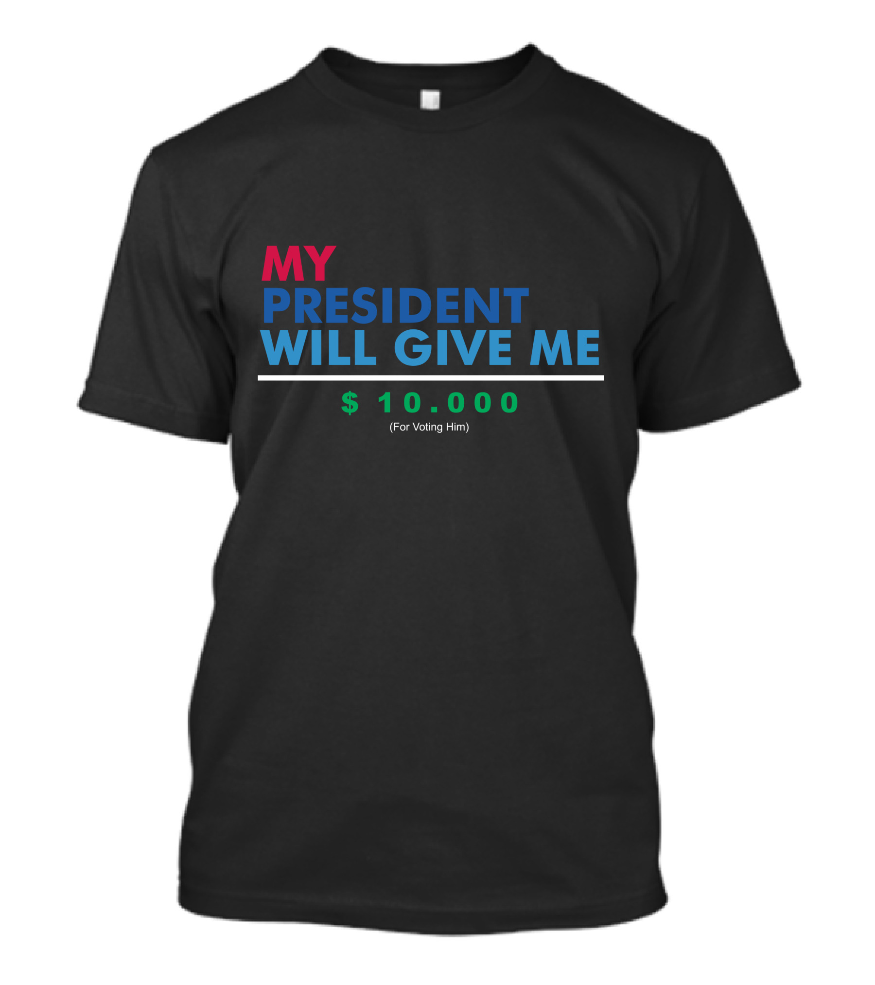 MY PRESIDENT WILL GIVE ME $10,000 (For Voting Him) T-Shirt