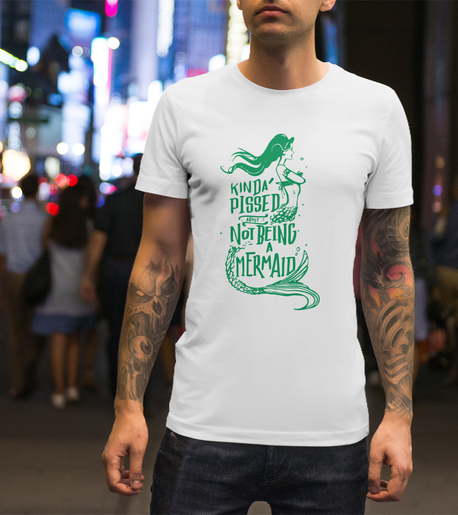 Kinda Pissed About Not Being A Mermaid T-Shirt