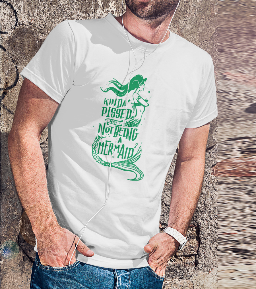 Kinda Pissed About Not Being A Mermaid T-Shirt