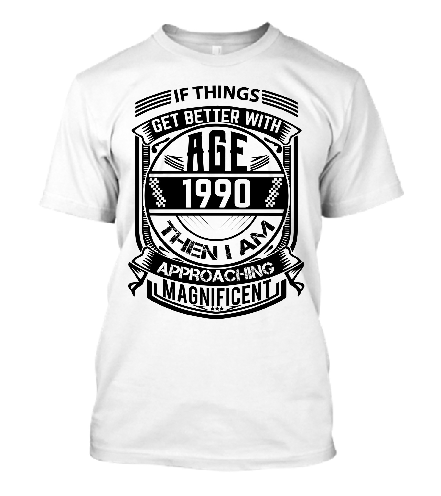 If Things Get Better With Age 1990 Then I Am Approaching Magnificent T-Shirt