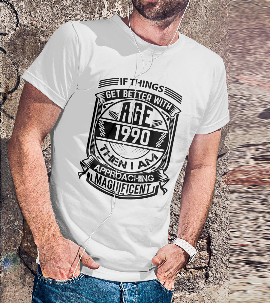 If Things Get Better With Age 1990 Then I Am Approaching Magnificent T-Shirt