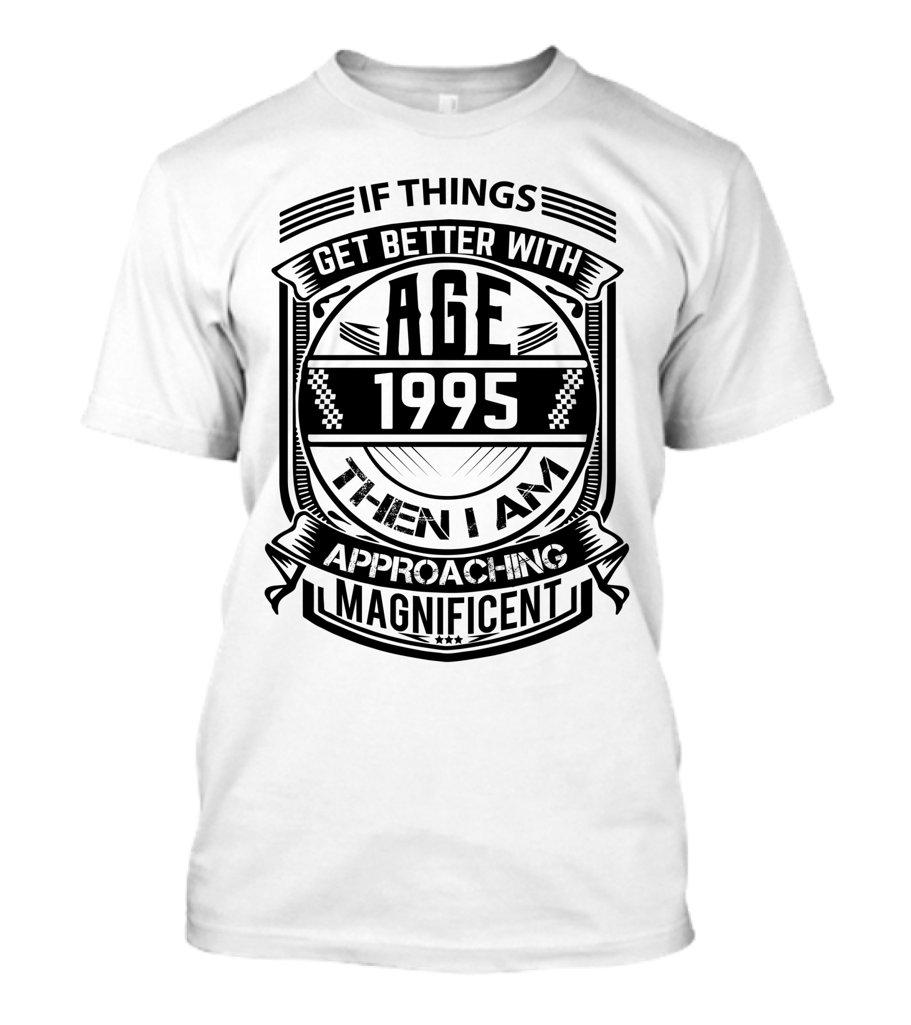 If Things Get Better With Age 1995 Then I Am Approaching Magnificent T-Shirt