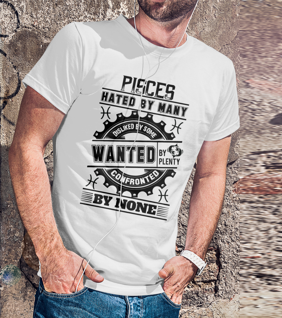 Pisces Hated By Many Disliked By Some Wanted By Plenty Confronted By None T-Shirt