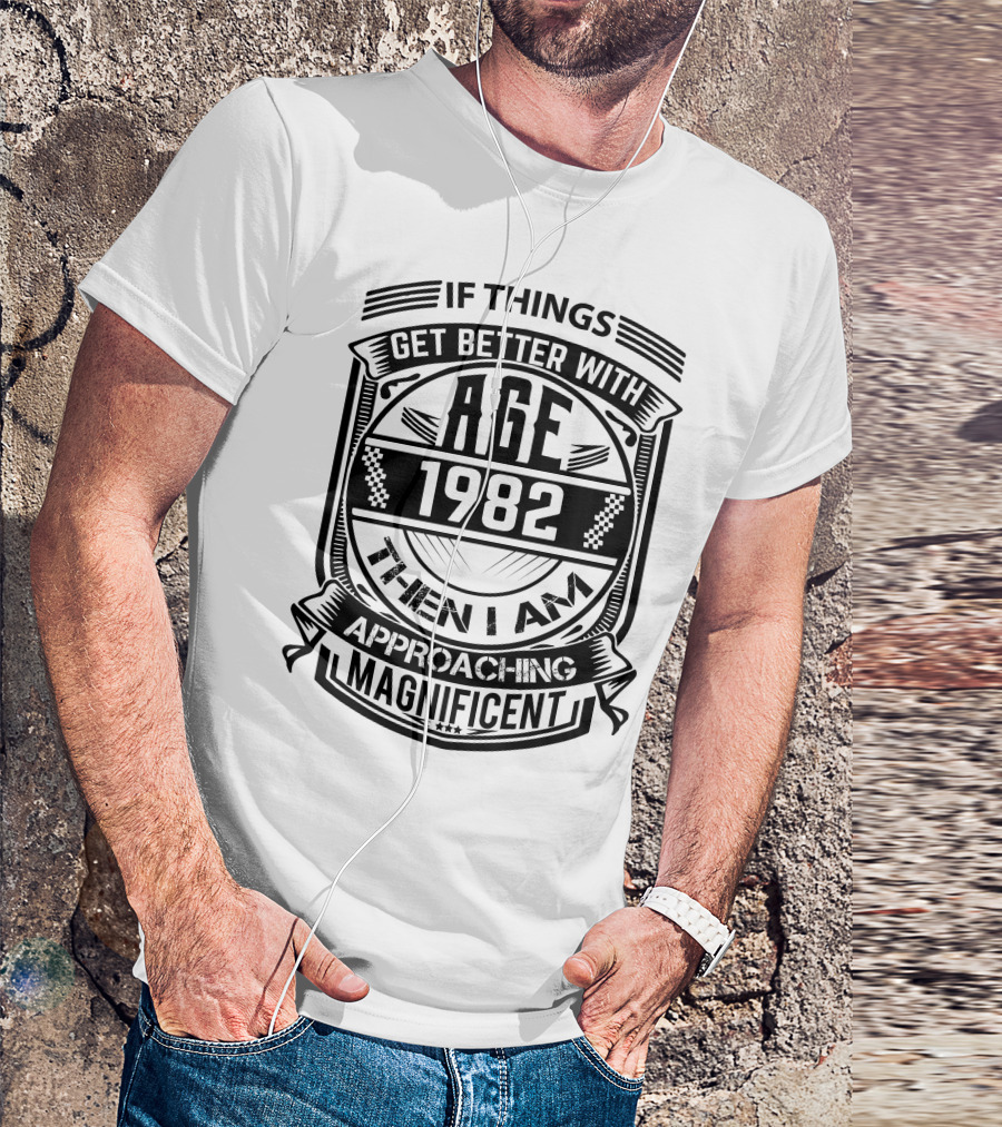 If Things Get Better With Age 1982 Then I Am Approaching Magnificent T-Shirt