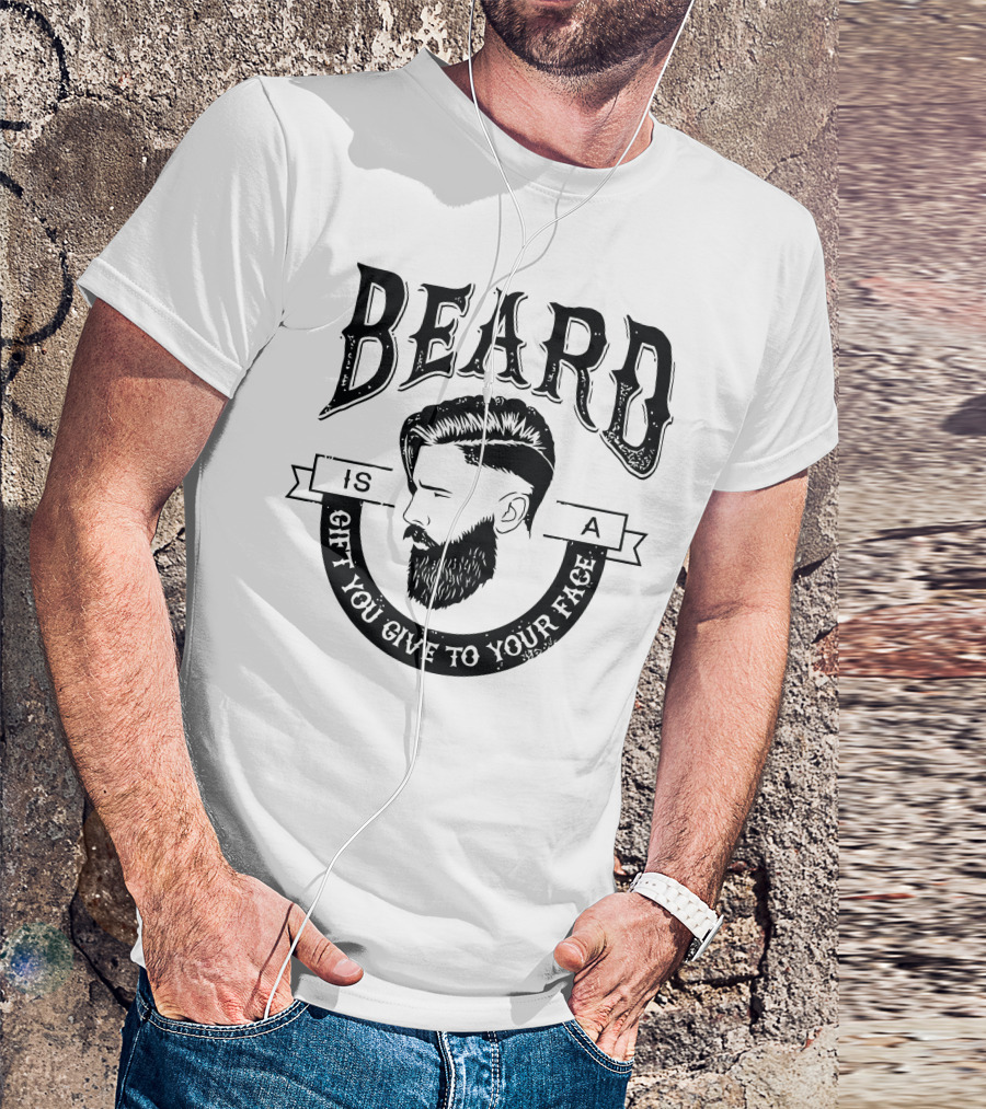 Beard Is A Gift You Give To Your Face T-Shirt