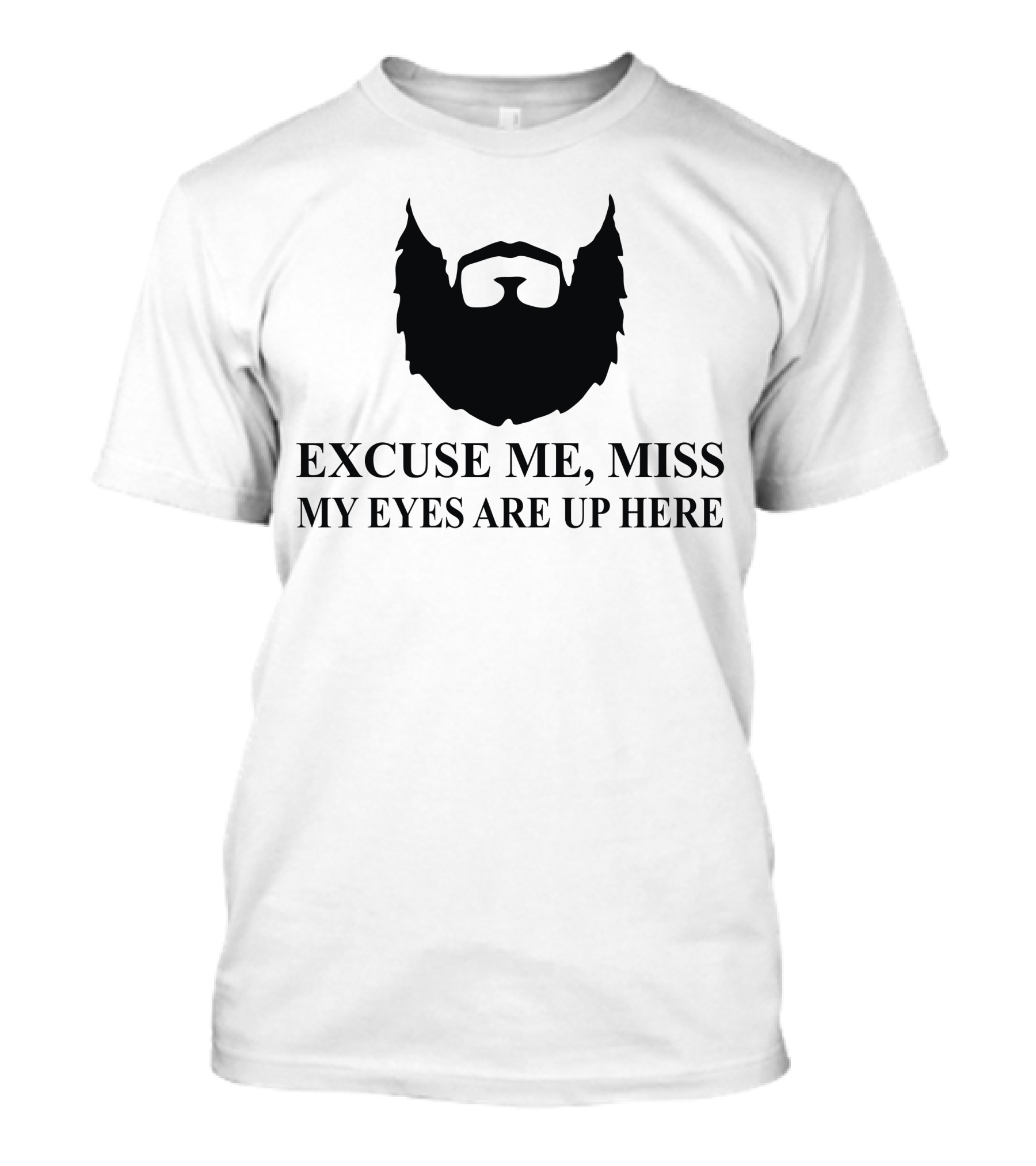 Excuse Me Miss My Eyes Are Up Here Bearded T-Shirt