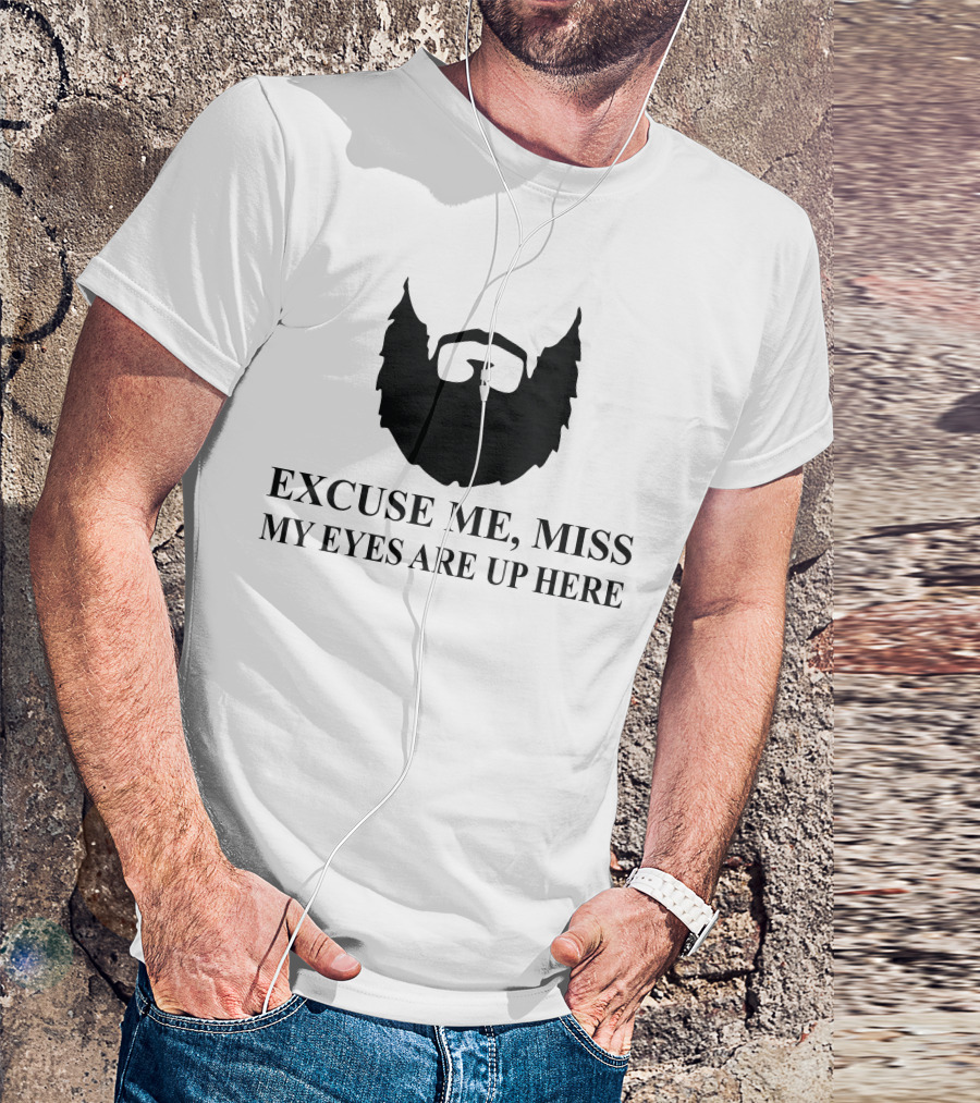 Excuse Me Miss My Eyes Are Up Here Bearded T-Shirt