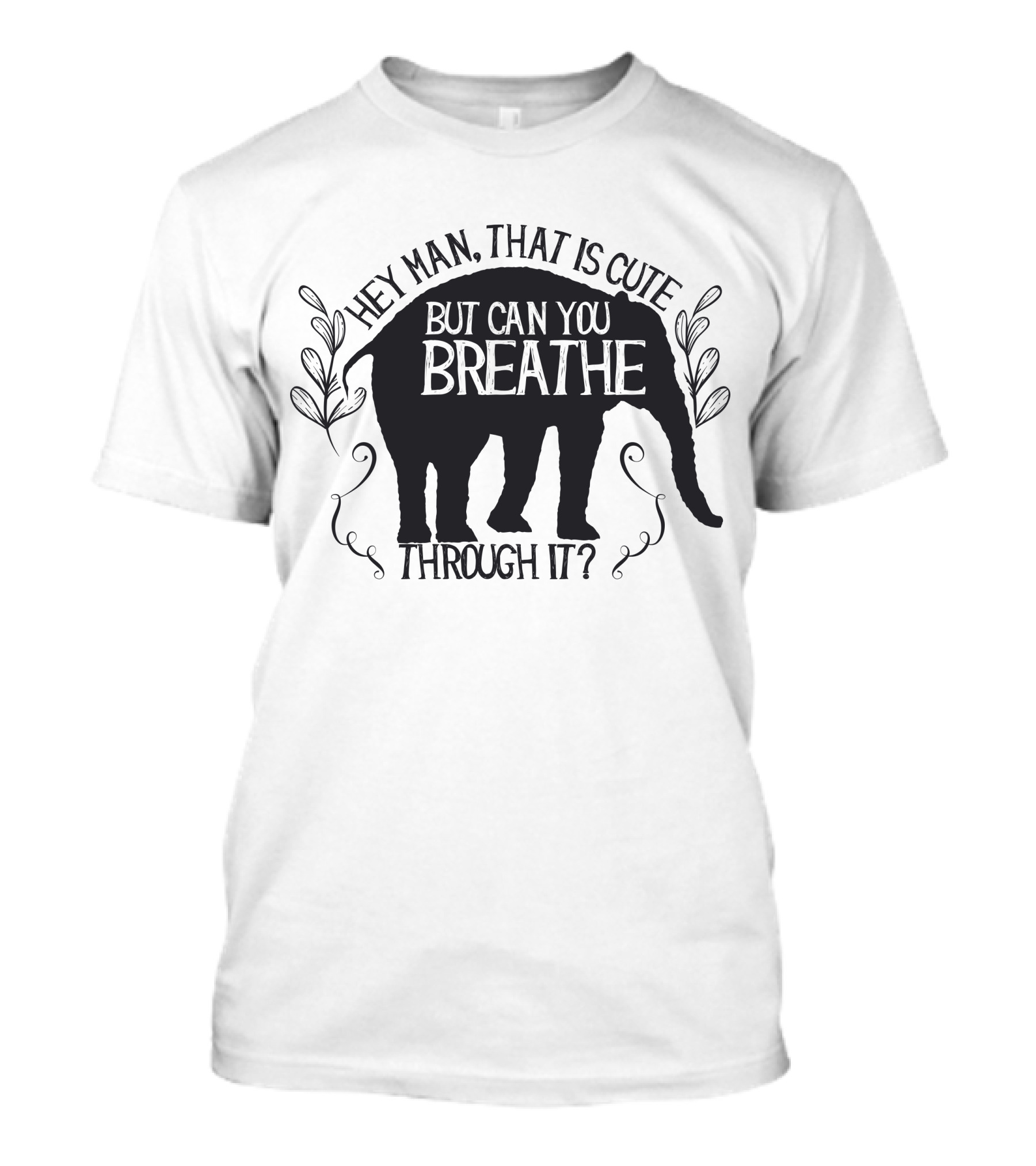 Hey Man That Is Cute But Can You Breathe Through It Elephant T-Shirt