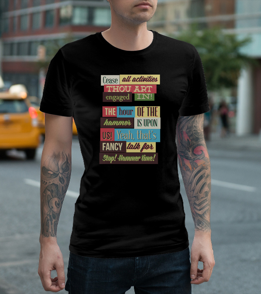 Cease All Activities Thou Art Engaged In The Hour Of The Hammer Is Upon Us Yeah That’s Fancy Talk For Stop Hammer Time T-Shirt