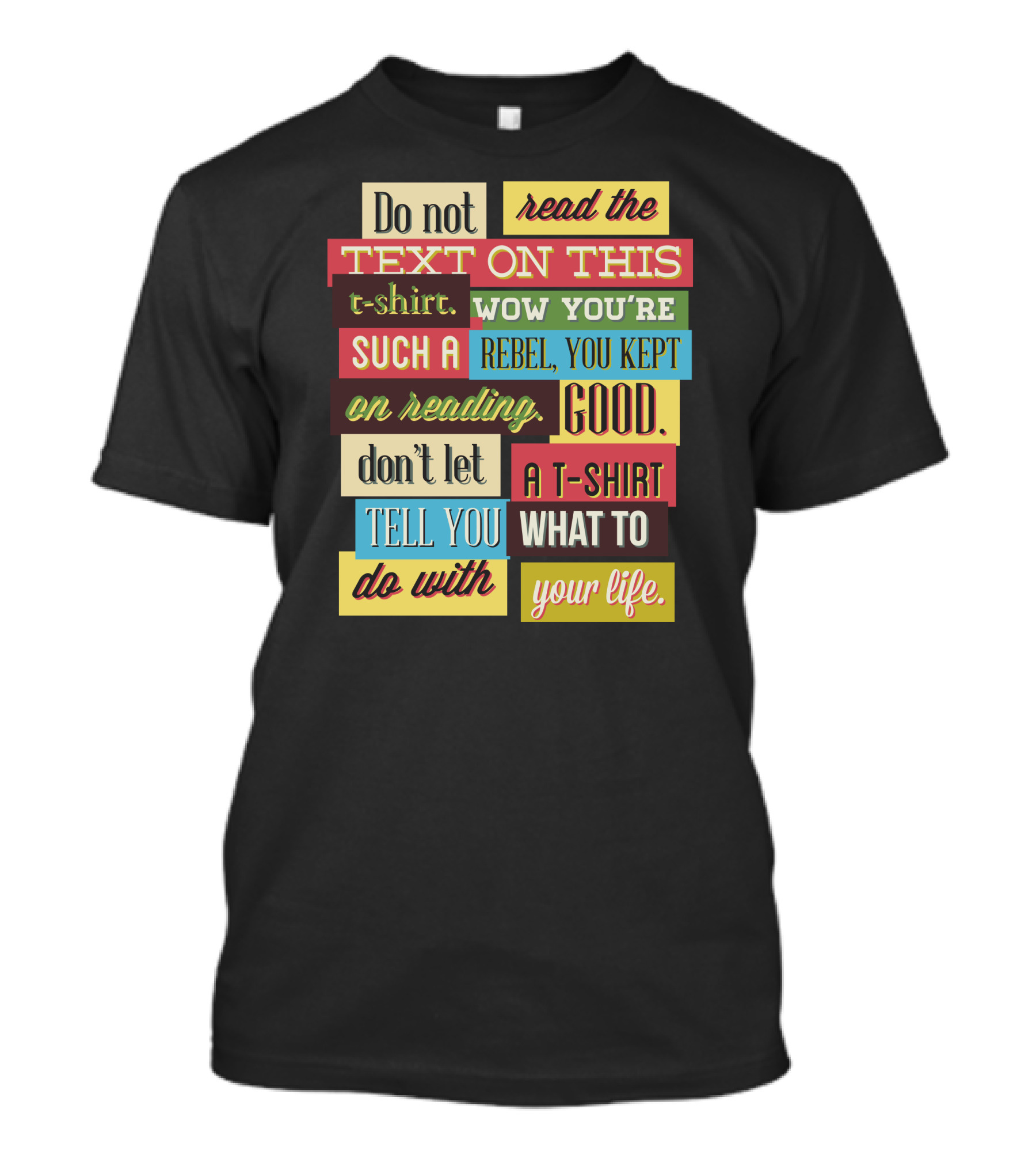 Do Not Read The Text On This T-Shirt Wow You're Such A Rebel You Kept On Reading Good Don't Let A T-Shirt Tell You What To Do With Your Life T-Shirt
