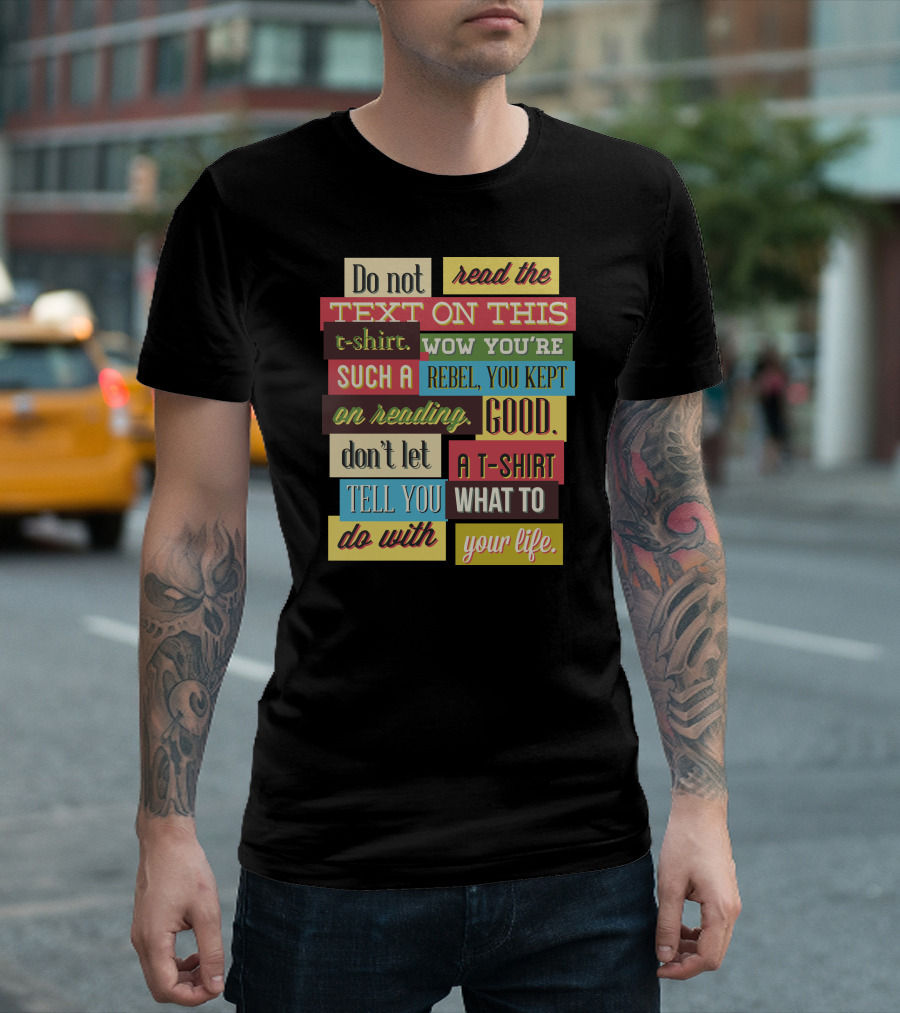 Do Not Read The Text On This T-Shirt Wow You're Such A Rebel You Kept On Reading Good Don't Let A T-Shirt Tell You What To Do With Your Life T-Shirt