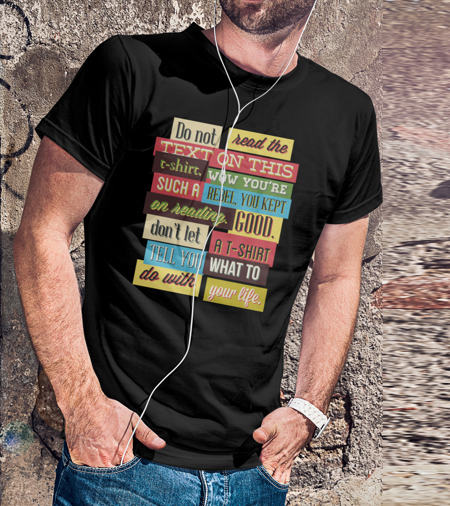 Do Not Read The Text On This T-Shirt Wow You're Such A Rebel You Kept On Reading Good Don't Let A T-Shirt Tell You What To Do With Your Life T-Shirt