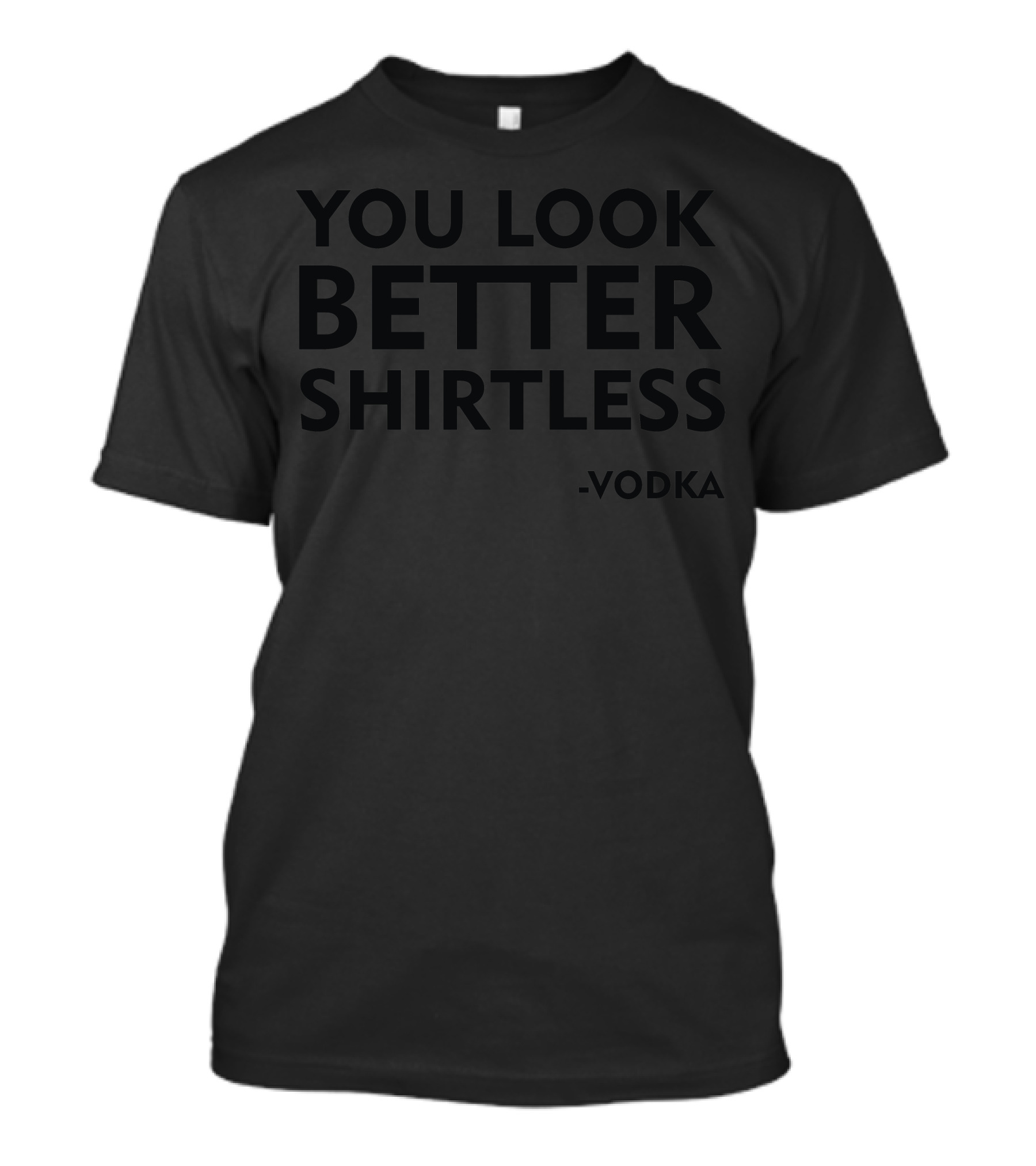 YOU LOOK BETTER SHIRTLESS -VODKA T-Shirt