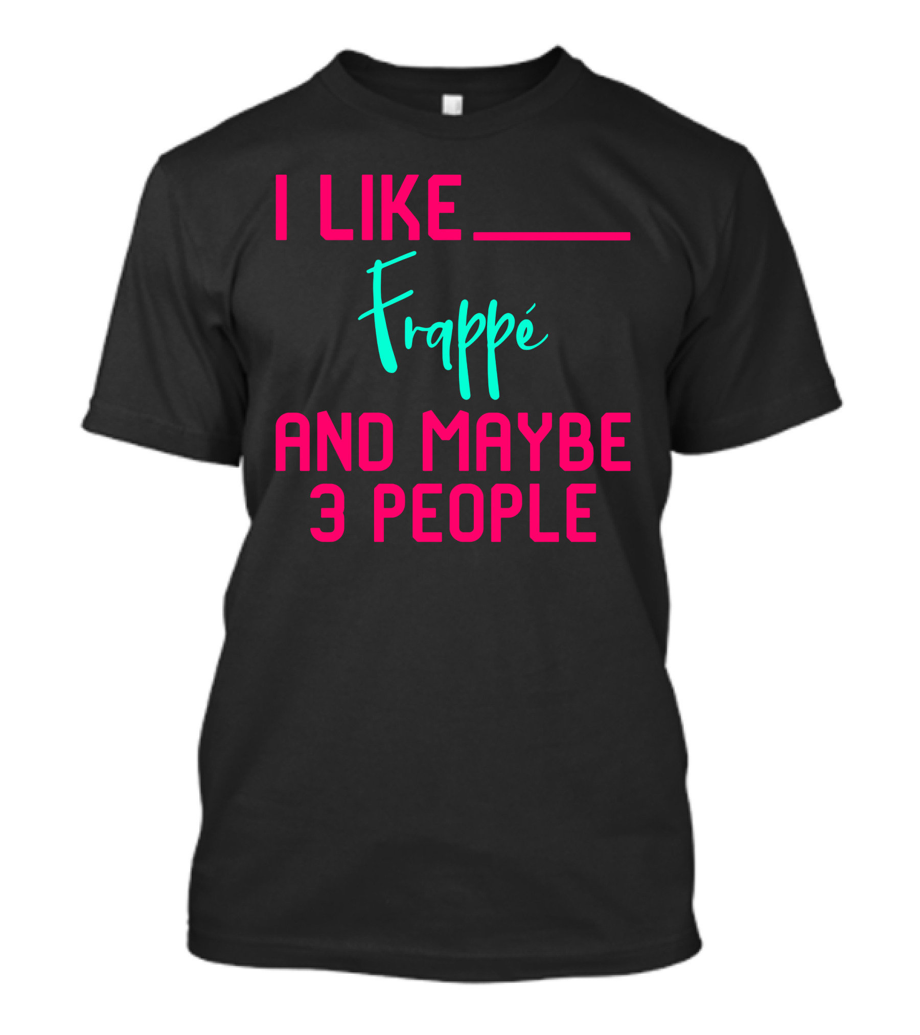 I Like Frappe And Maybe 3 People Sarcastic Coffee Lover Humor T-Shirt
