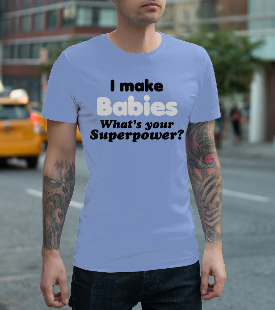 I Make Babies What's Your Superpower? T-Shirt