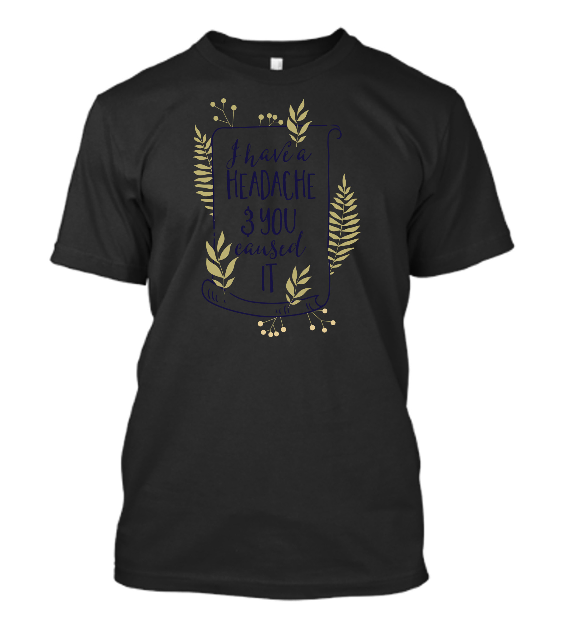 I Have A Headache And You Caused It T-Shirt