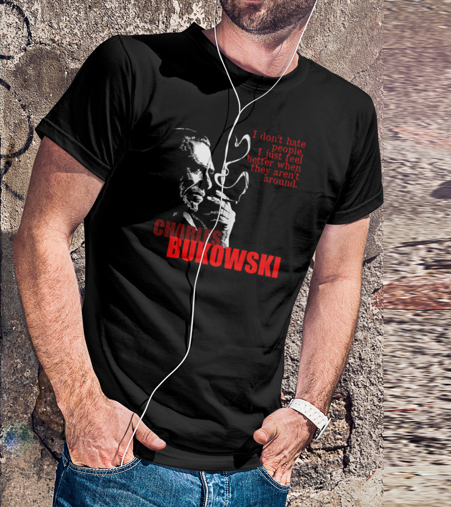 CHARLES BUKOWSKI I Don't Hate People I Just Feel Better When They Aren't Around T-Shirt
