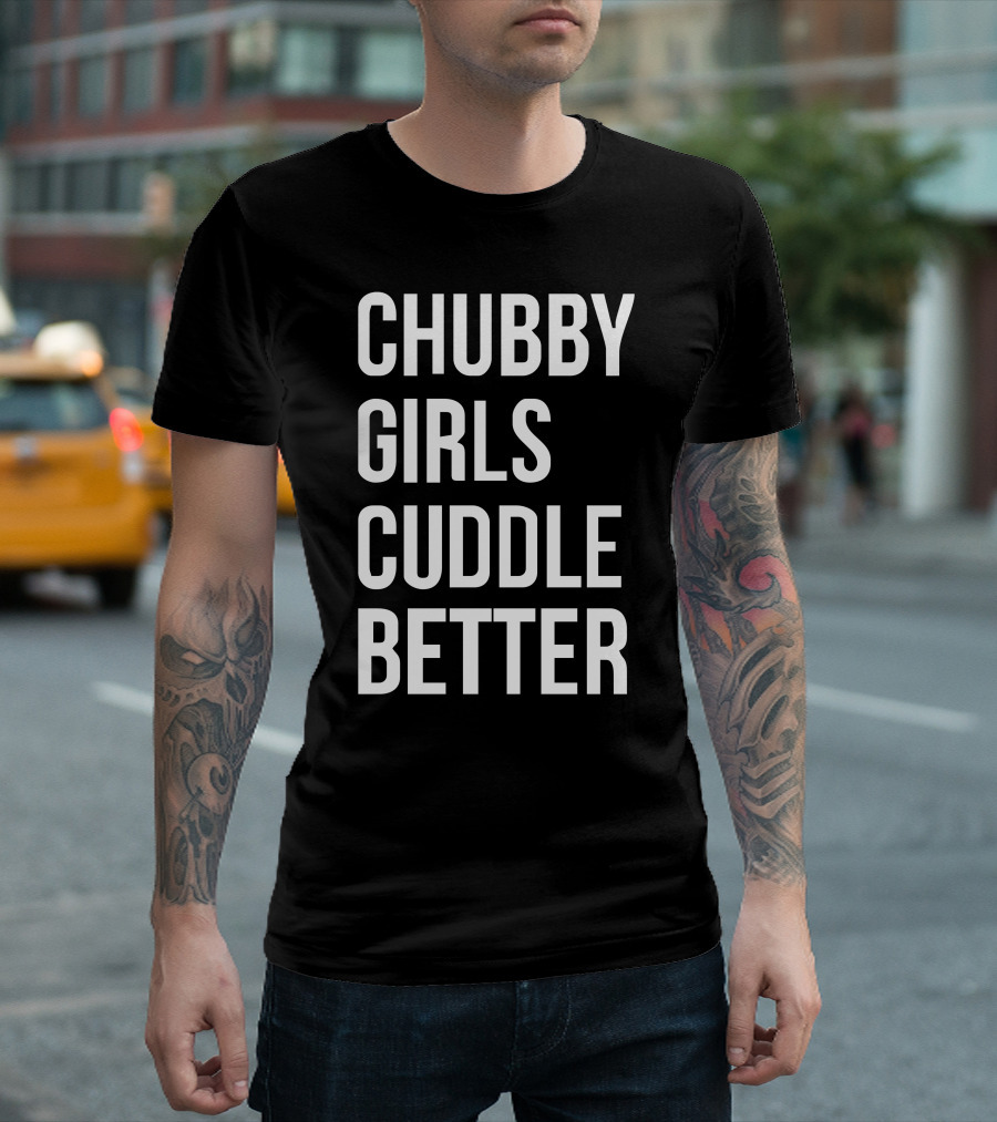 Chubby Girls Cuddle Better T-Shirt