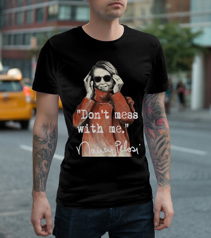 Don't Mess With Me Nancy Pelosi Sunglasses Attitude T-Shirt