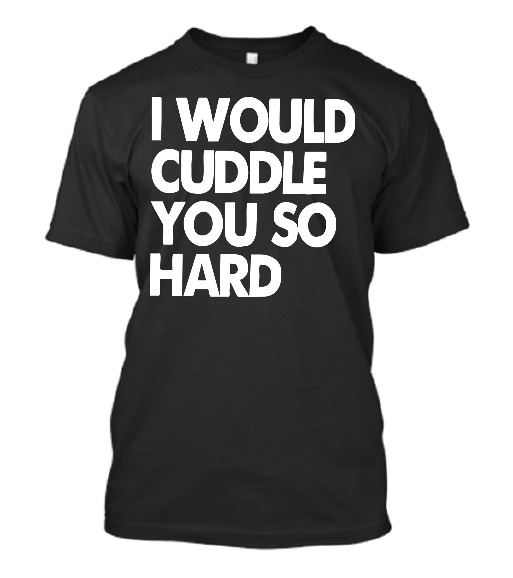 I Would Cuddle You So Hard T-Shirt