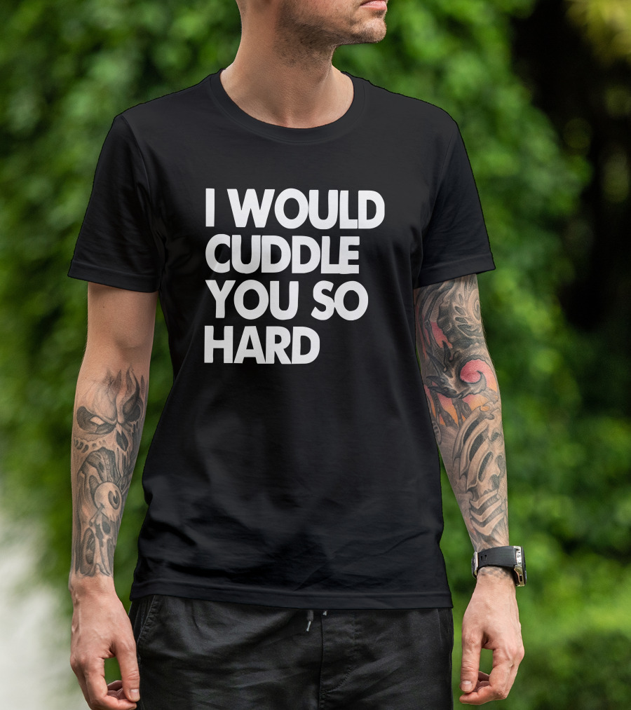 I Would Cuddle You So Hard T-Shirt