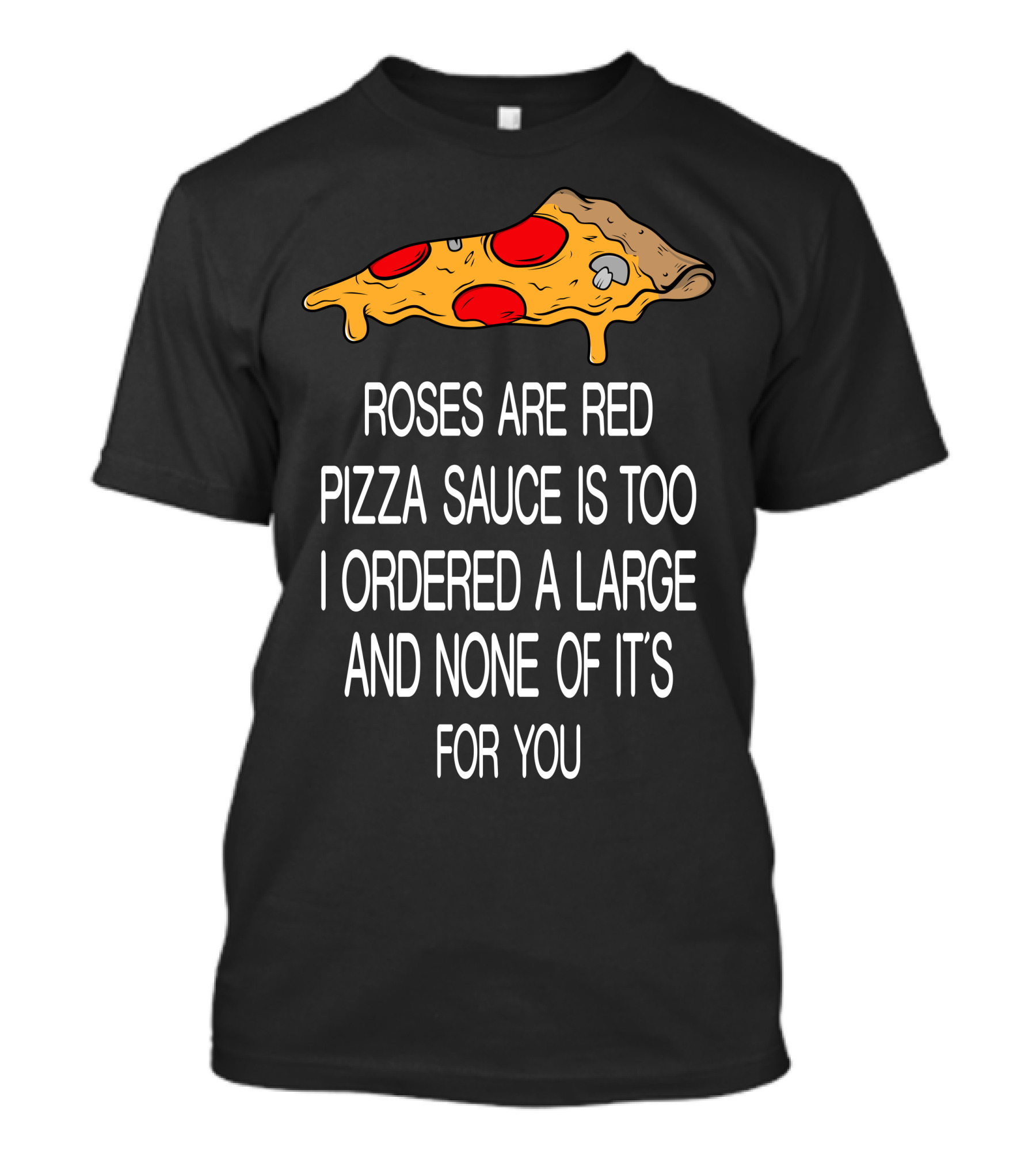 Roses Are Red Pizza Sauce Is Too I Ordered A Large And None Of It’s For You T-Shirt
