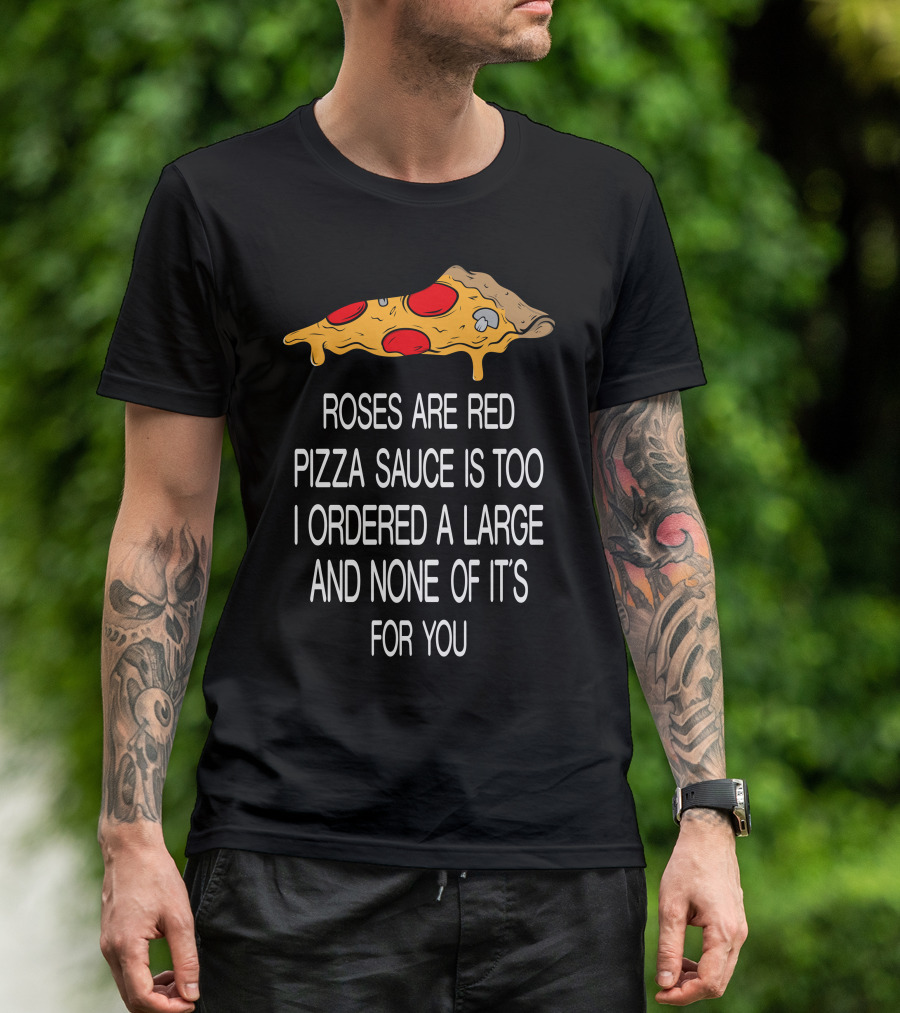 Roses Are Red Pizza Sauce Is Too I Ordered A Large And None Of It’s For You T-Shirt