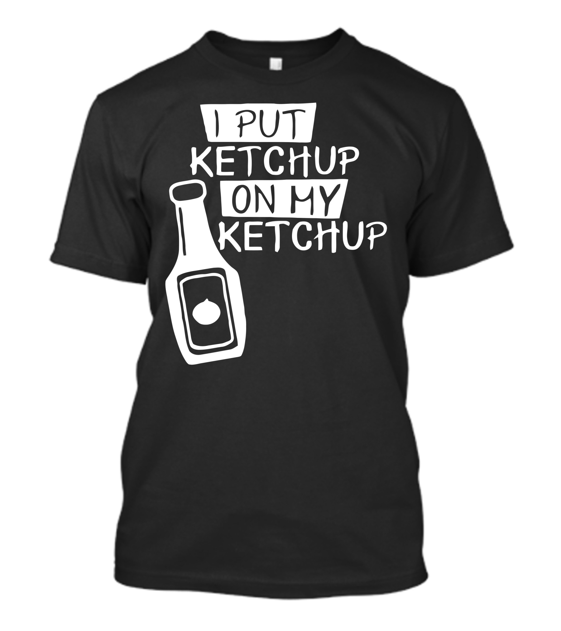 I Put Ketchup On My Ketchup Bottle T-Shirt