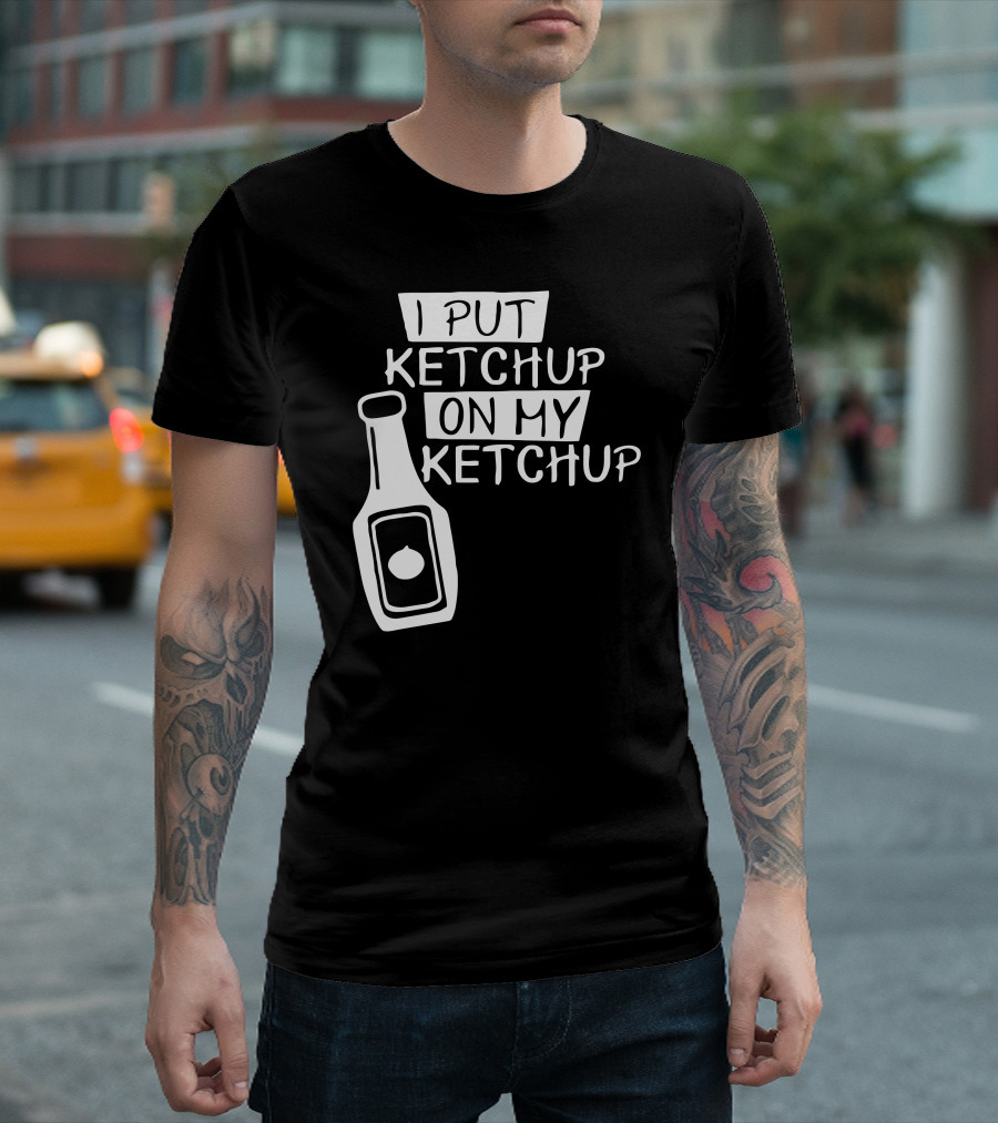 I Put Ketchup On My Ketchup Bottle T-Shirt