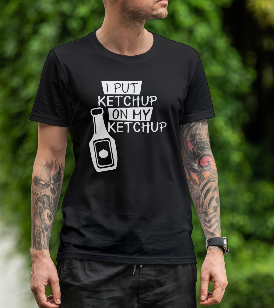 I Put Ketchup On My Ketchup Bottle T-Shirt