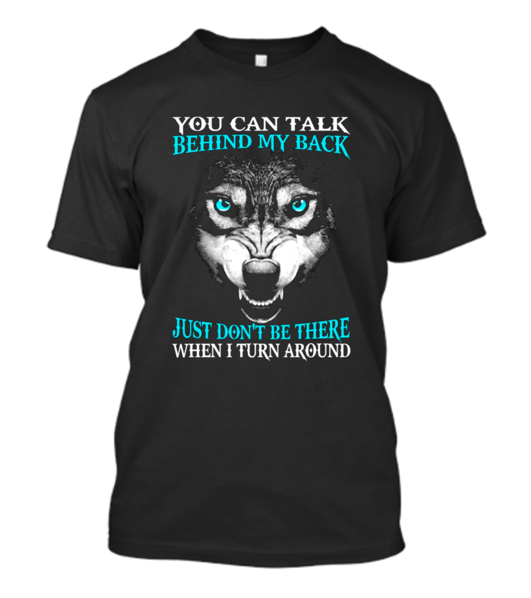 You Can Talk Behind My Back Just Don't Be There When I Turn Around Wolf Face T-Shirt