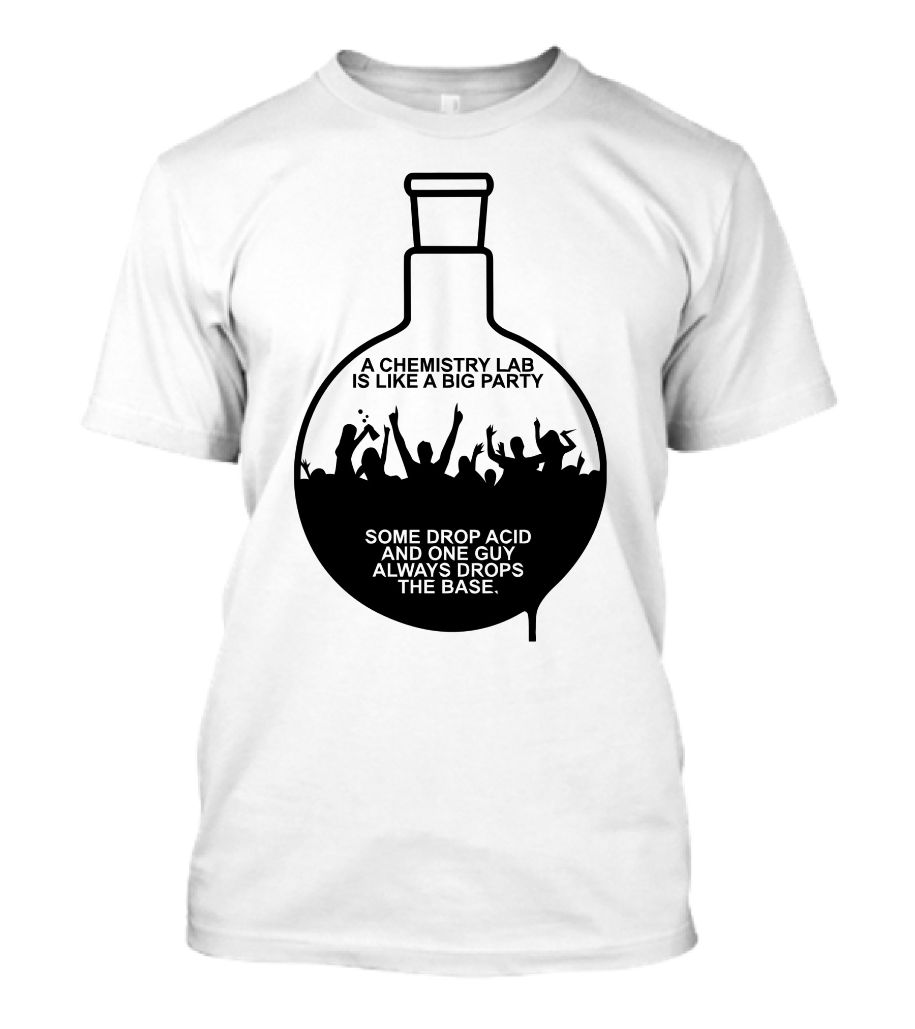 A Chemistry Lab Is Like A Big Party Some Drop Acid And One Guy Always Drops The Base T-Shirt