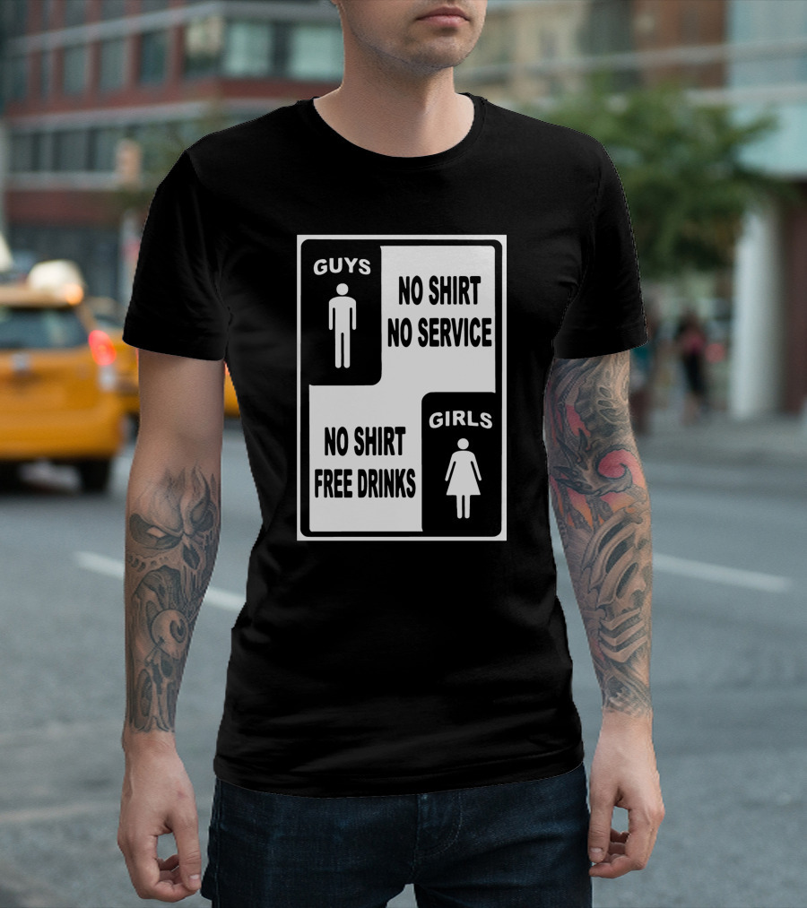 GUYS NO SHIRT NO SERVICE GIRLS NO SHIRT FREE DRINKS T-Shirt