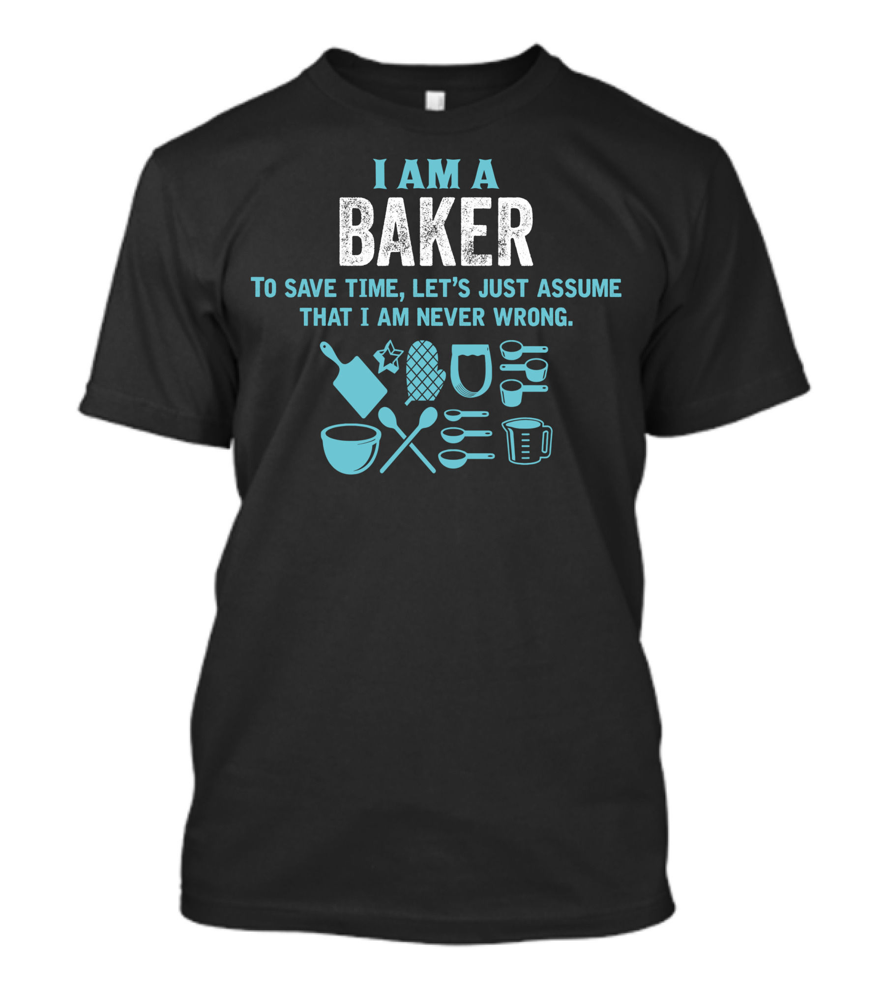 I Am A Baker To Save Time Let's Just Assume That I Am Never Wrong Baking Tools T-Shirt