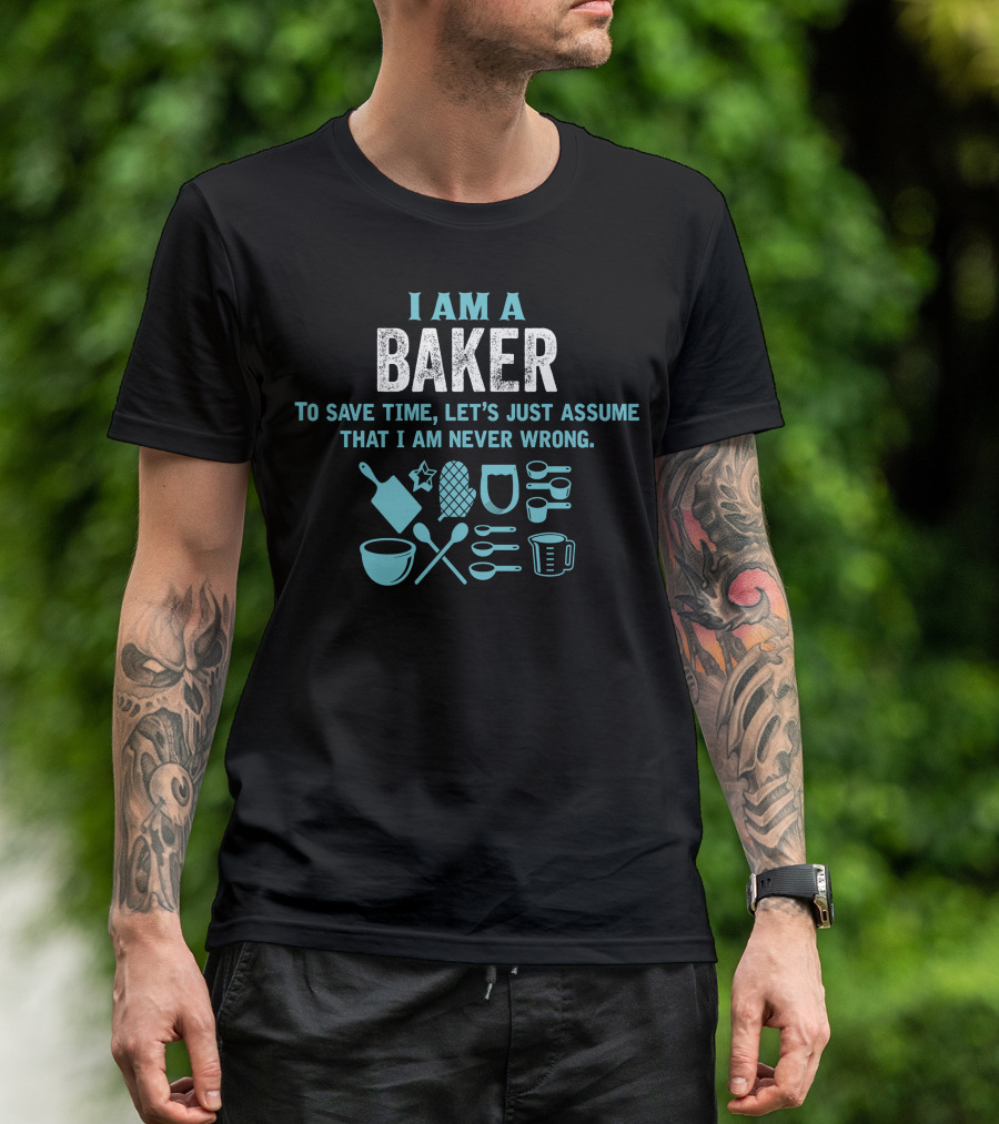 I Am A Baker To Save Time Let's Just Assume That I Am Never Wrong Baking Tools T-Shirt