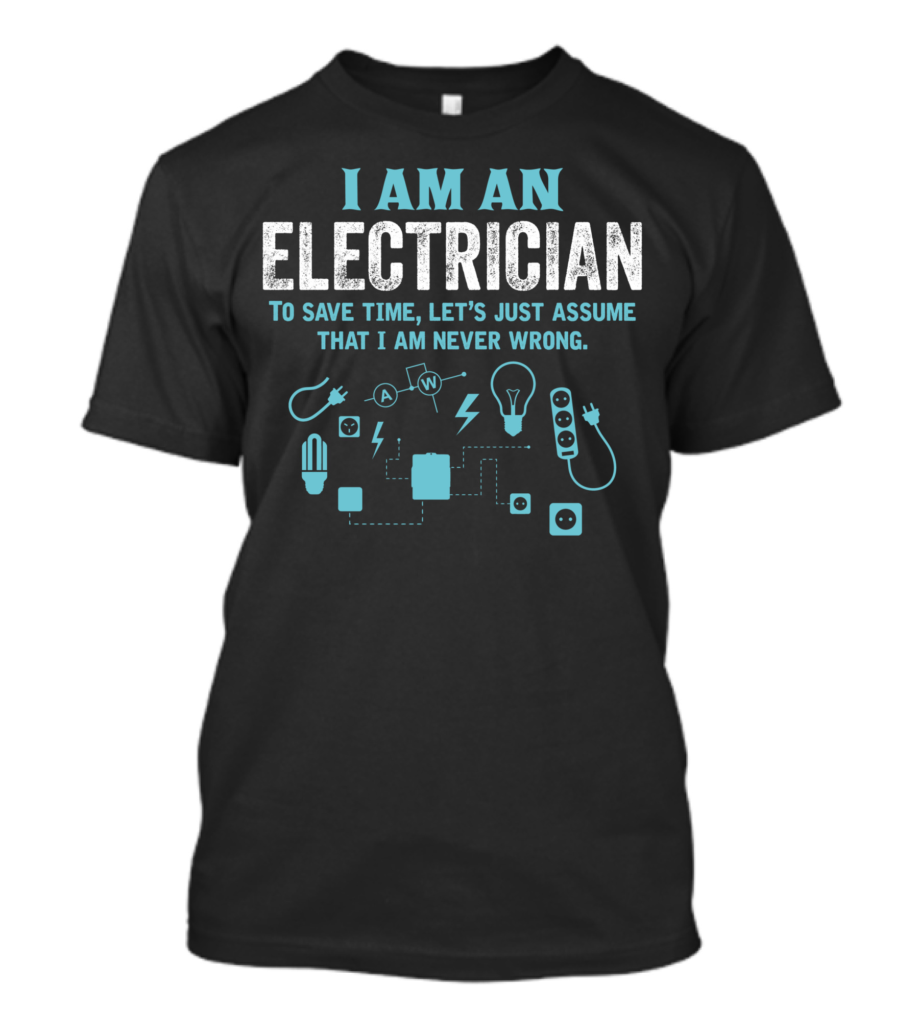 I Am An Electrician To Save Time Let's Just Assume That I Am Never Wrong T-Shirt