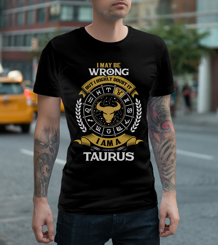 I May Be Wrong But I Highly Doubt It I Am A Taurus Zodiac Symbols T-Shirt