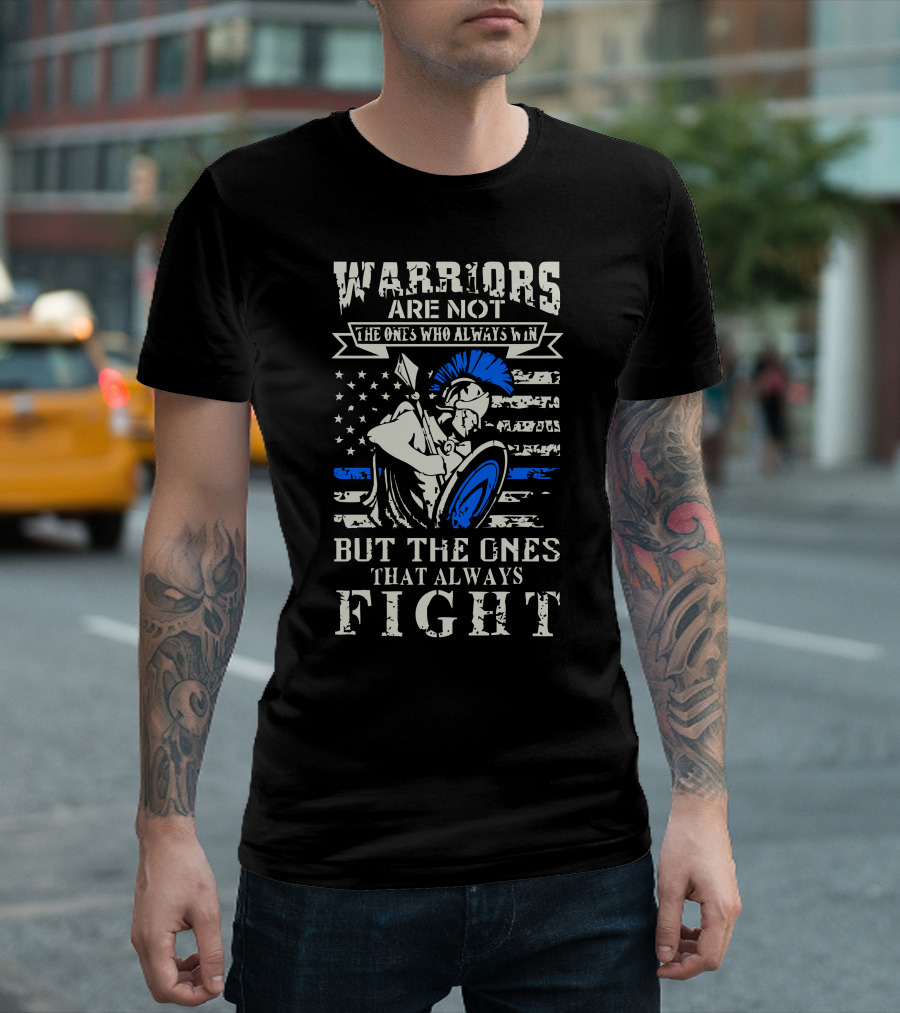 Warriors Are Not The Ones Who Always Win But The Ones That Always Fight T-Shirt