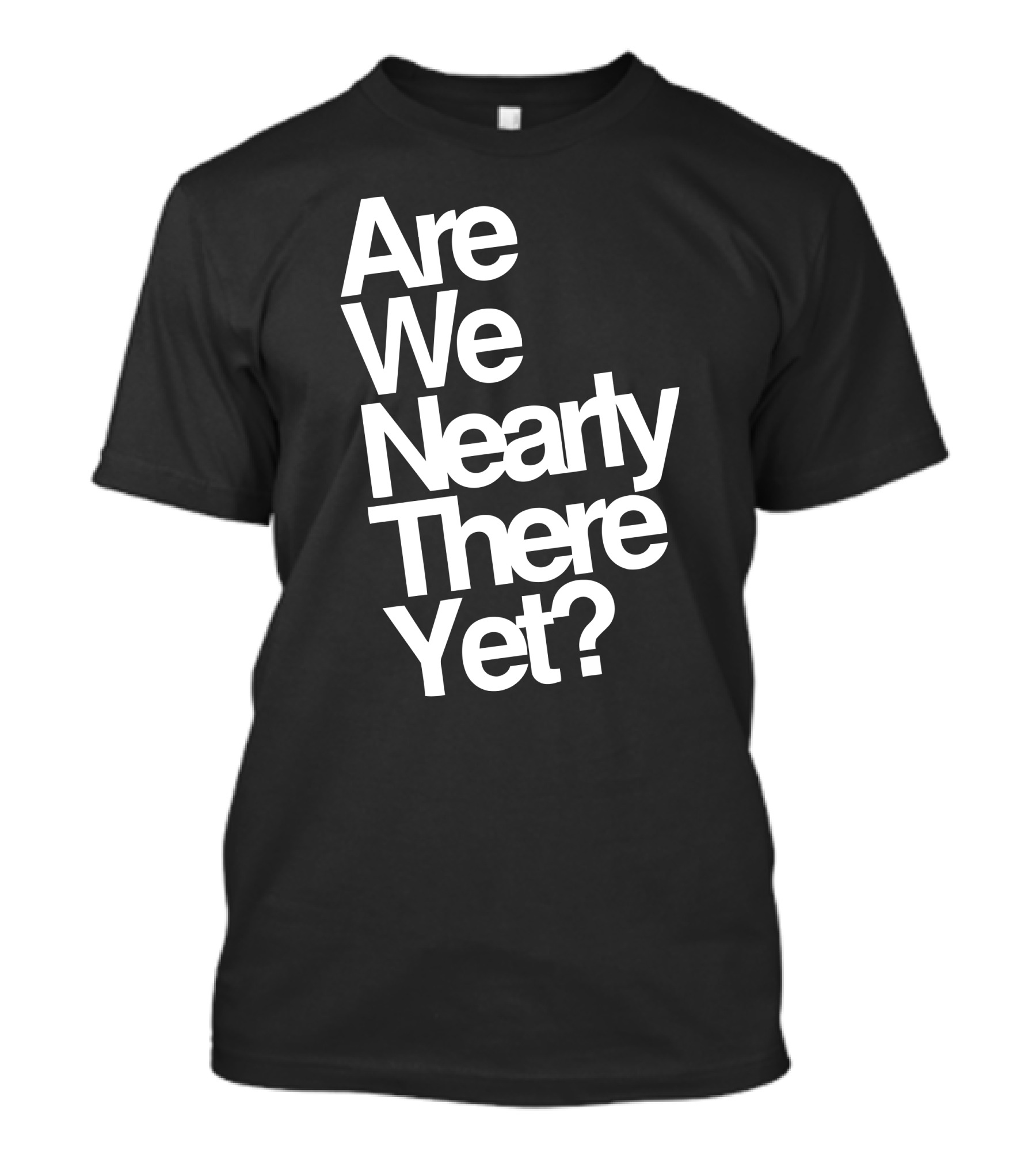 Are We Nearly There Yet T-Shirt