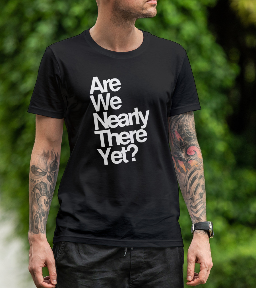 Are We Nearly There Yet T-Shirt