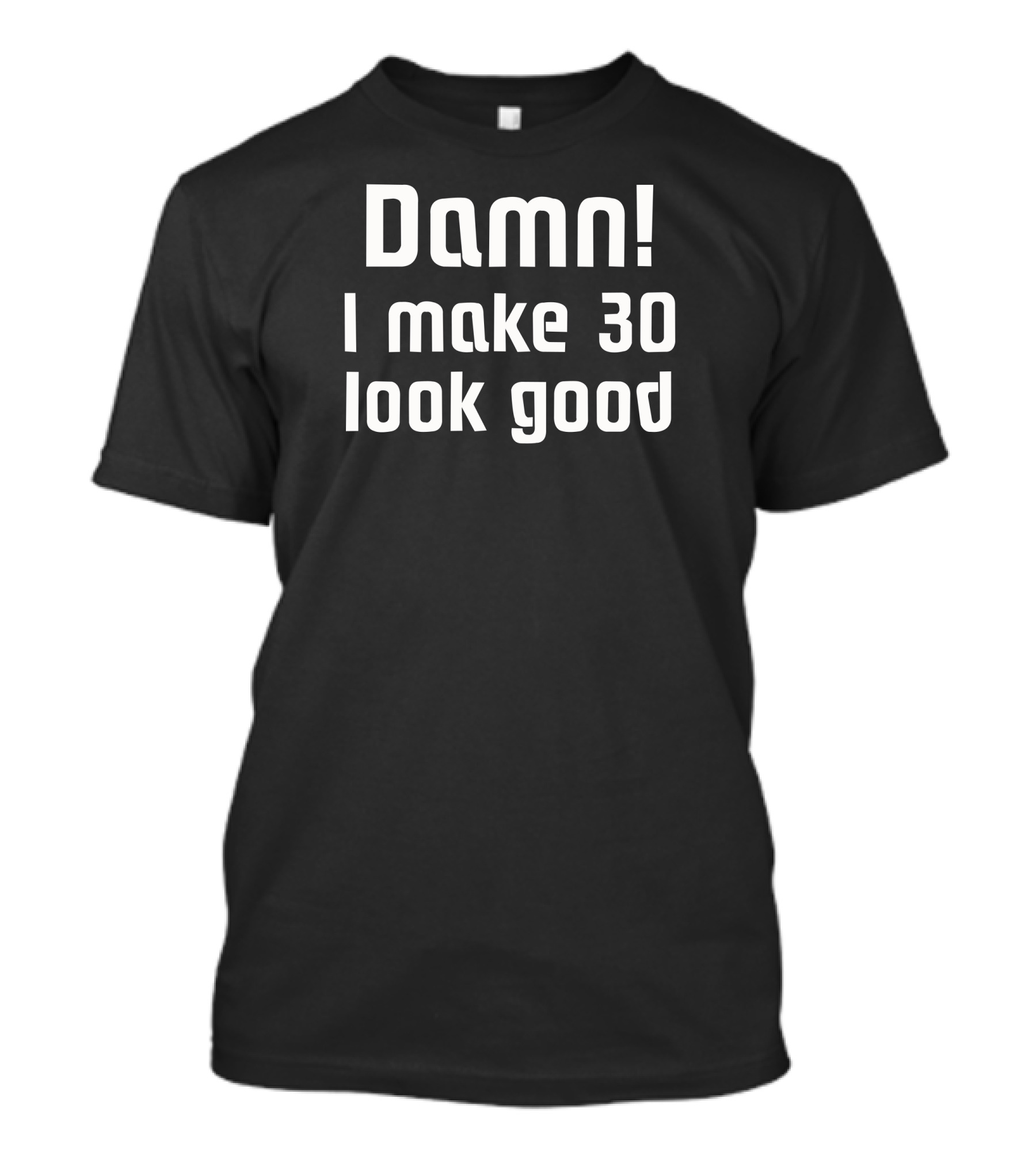 Damn I Make 30 Look Good T-Shirt