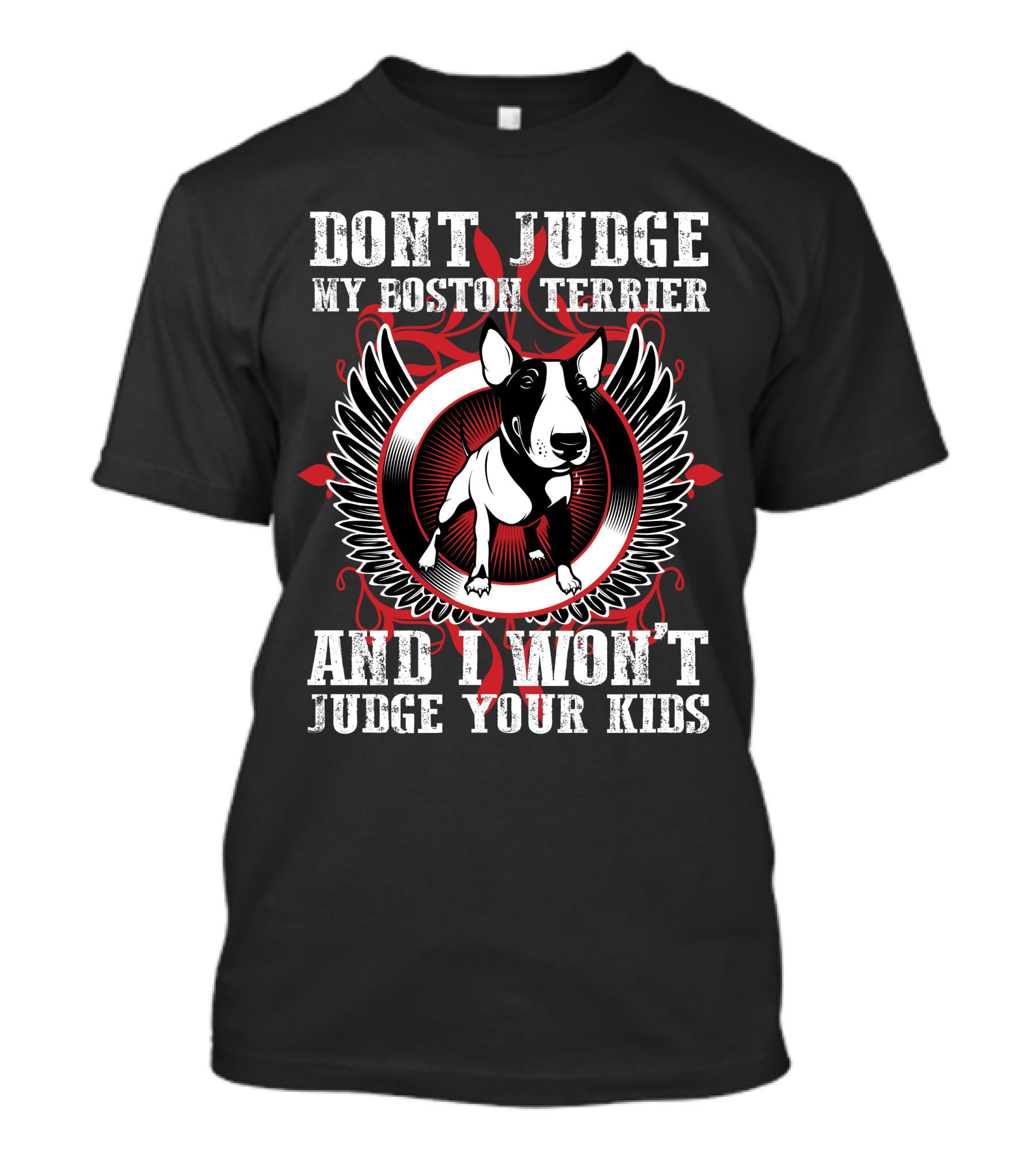 DON'T JUDGE MY BOSTON TERRIER AND I WON'T JUDGE YOUR KIDS T-Shirt