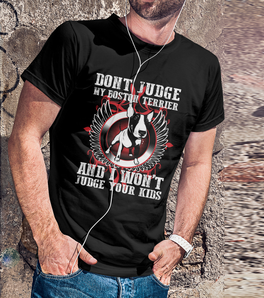 DON'T JUDGE MY BOSTON TERRIER AND I WON'T JUDGE YOUR KIDS T-Shirt