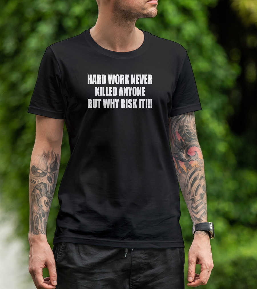 HARD WORK NEVER KILLED ANYONE BUT WHY RISK IT T-Shirt