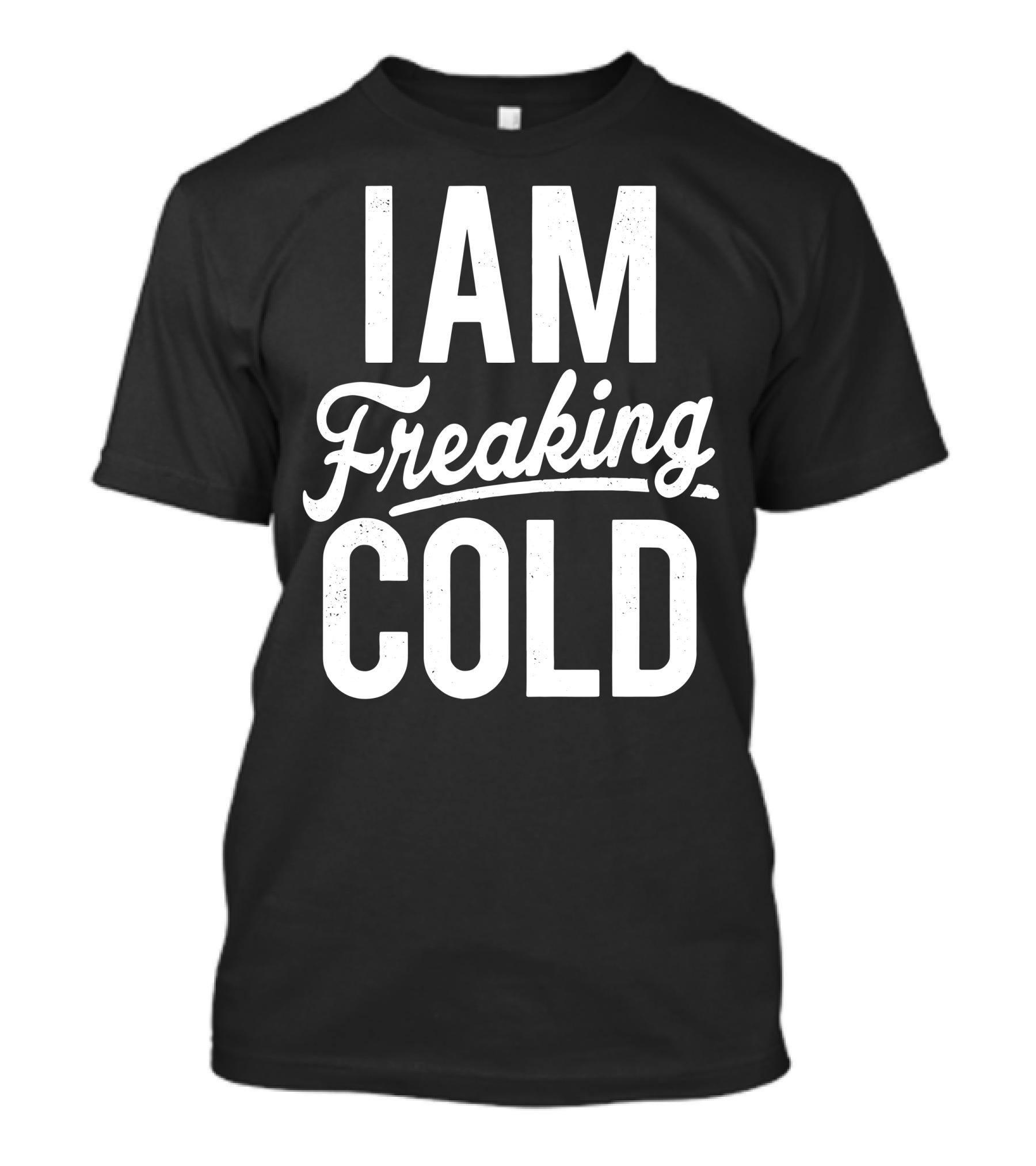 I Am Freaking Cold Bold White Text Winter Humor T-Shirt