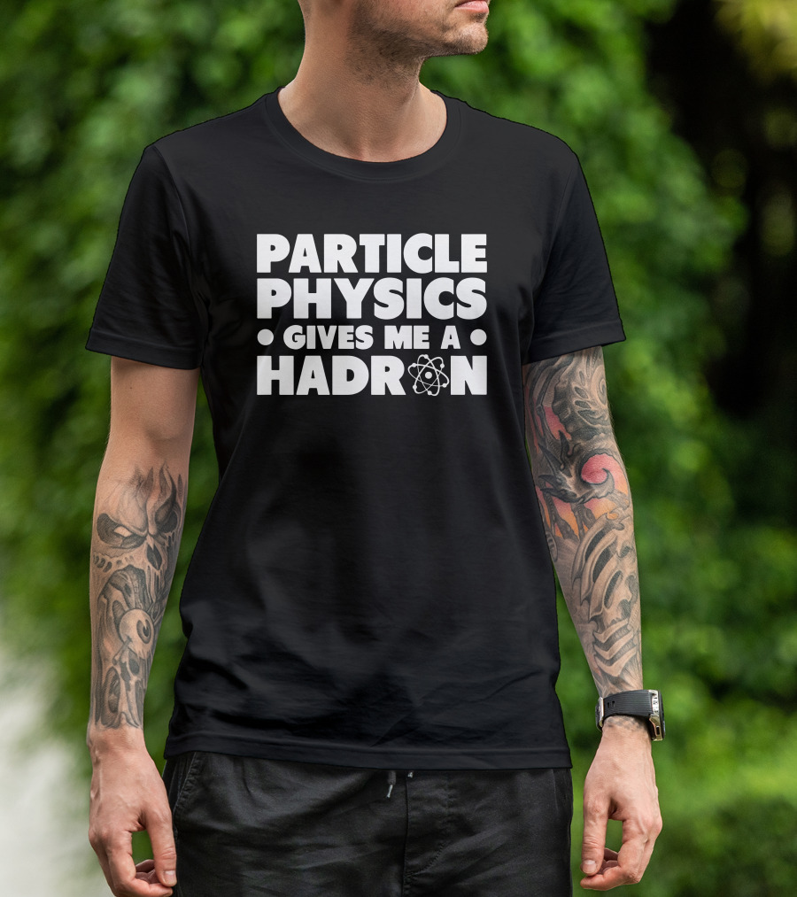 PARTICLE PHYSICS GIVES ME A HADRON ATOM T-Shirt